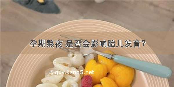 孕期熬夜 是否会影响胎儿发育？