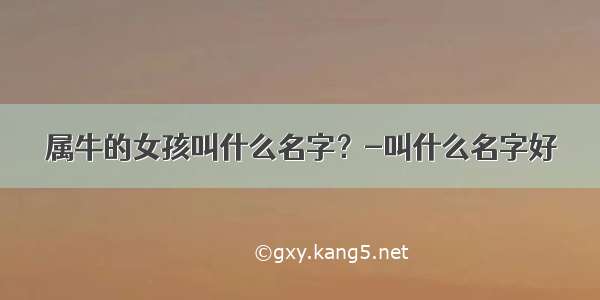 属牛的女孩叫什么名字？-叫什么名字好