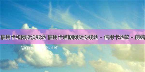 信用卡和网贷没钱还 信用卡逾期网贷没钱还 – 信用卡还款 – 前端