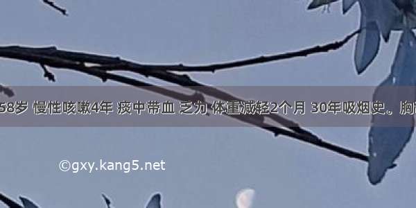 患者男 58岁 慢性咳嗽4年 痰中带血 乏力 体重减轻2个月 30年吸烟史。胸部X线片