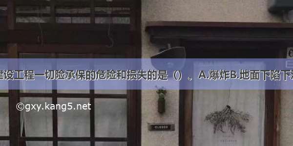 下面不属于建设工程一切险承保的危险和损失的是（）。A.爆炸B.地面下陷下沉C.冻灾D.大