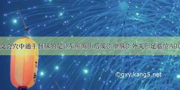 八脉交会穴中通于督脉的是()A.照海B.后溪C.申脉D.外关E.足临泣ABCDE