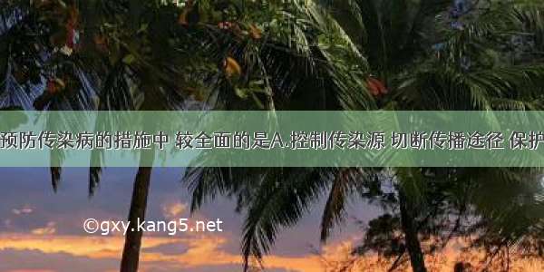 单选题下列预防传染病的措施中 较全面的是A.控制传染源 切断传播途径 保护易感人群B.