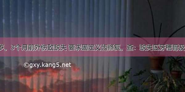 患者男 32岁。3个月前外伤致缺失 要求固定义齿修复。查：缺失区牙槽骨及余留牙正常