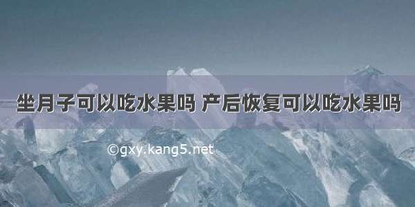 坐月子可以吃水果吗 产后恢复可以吃水果吗