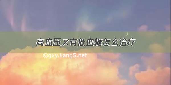 高血压又有低血糖怎么治疗