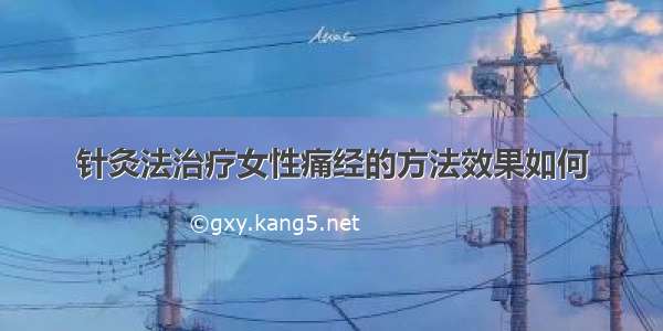 针灸法治疗女性痛经的方法效果如何