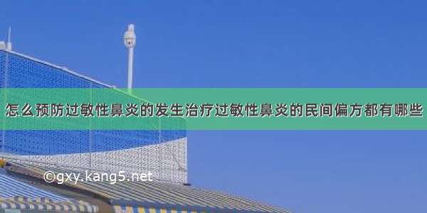 怎么预防过敏性鼻炎的发生治疗过敏性鼻炎的民间偏方都有哪些