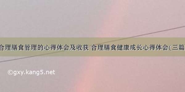 合理膳食管理的心得体会及收获 合理膳食健康成长心得体会(三篇)