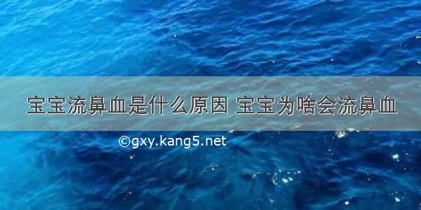 宝宝流鼻血是什么原因 宝宝为啥会流鼻血