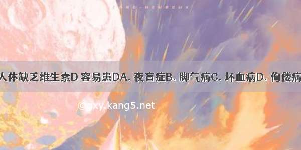 人体缺乏维生素D 容易患DA. 夜盲症B. 脚气病C. 坏血病D. 佝偻病