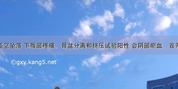 男 20岁 高空坠落 下腹部疼痛。骨盆分离和挤压试验阳性 会阴部瘀血。首先应考虑的