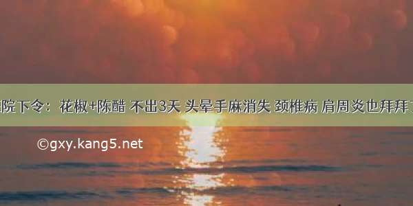 医院下令：花椒+陈醋 不出3天 头晕手麻消失 颈椎病 肩周炎也拜拜了！