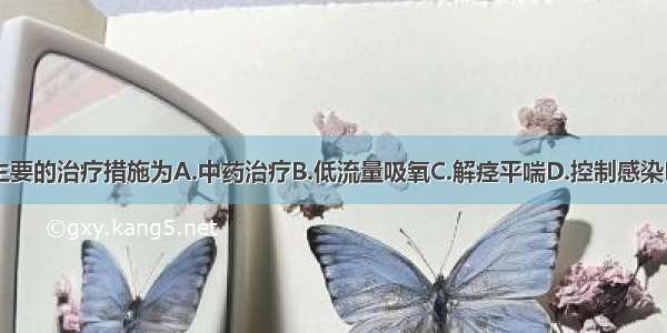 该病人最主要的治疗措施为A.中药治疗B.低流量吸氧C.解痉平喘D.控制感染E.祛痰止咳