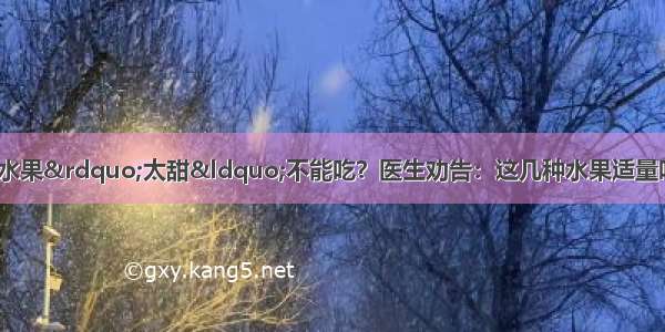 医院下令：糖尿病水果&rdquo;太甜&ldquo;不能吃？医生劝告：这几种水果适量吃 有利无害 还能稳