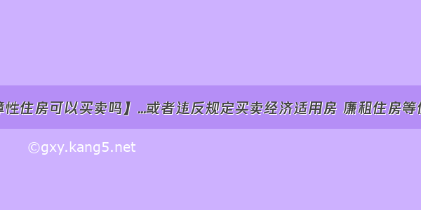 【保障性住房可以买卖吗】...或者违反规定买卖经济适用房 廉租住房等保障......