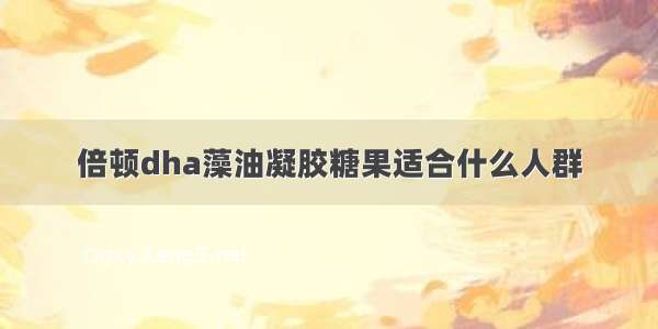 倍顿dha藻油凝胶糖果适合什么人群