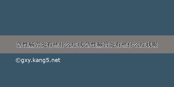 急性肠胃炎有些什么症状 急性肠胃炎有些什么症状呢