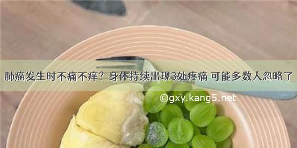 肺癌发生时不痛不痒？身体持续出现3处疼痛 可能多数人忽略了