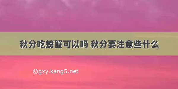 秋分吃螃蟹可以吗 秋分要注意些什么