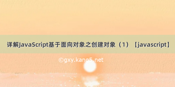 详解JavaScript基于面向对象之创建对象（1）【javascript】