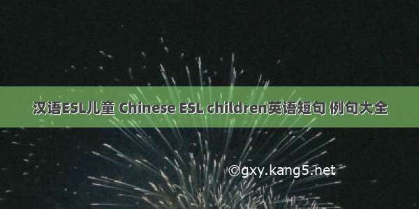 汉语ESL儿童 Chinese ESL children英语短句 例句大全