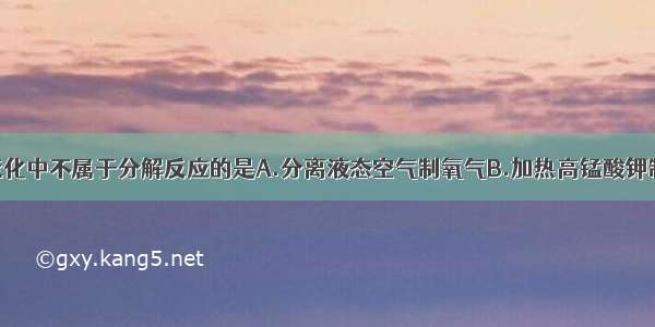 单选题下列变化中不属于分解反应的是A.分离液态空气制氧气B.加热高锰酸钾制氧气C.加热