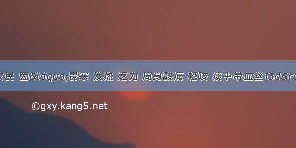 患者男 30岁 农民 因“畏寒 发热 乏力 周身酸痛 轻咳 痰中带血丝13d”于8月22