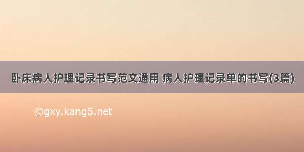 卧床病人护理记录书写范文通用 病人护理记录单的书写(3篇)