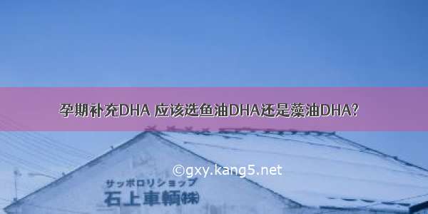 孕期补充DHA 应该选鱼油DHA还是藻油DHA?