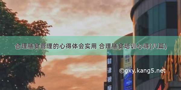 合理膳食管理的心得体会实用 合理膳食培训心得(八篇)