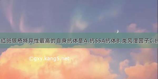 对诊断系统性红斑狼疮特异性最高的自身抗体是A.抗SSA抗体B.类风湿因子C.抗核抗体D.抗d