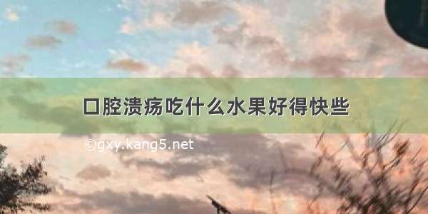 口腔溃疡吃什么水果好得快些