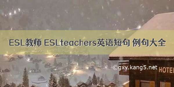 ESL教师 ESLteachers英语短句 例句大全