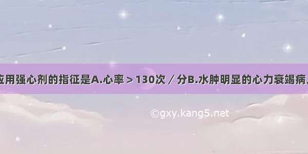 慢性肺心病应用强心剂的指征是A.心率＞130次／分B.水肿明显的心力衰竭病人C.右心衰竭