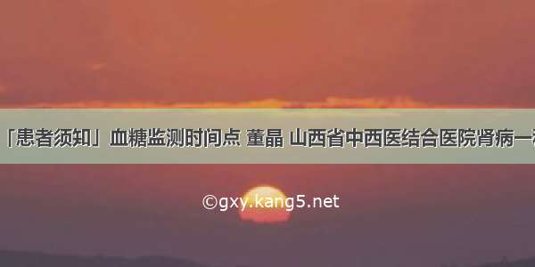 「患者须知」血糖监测时间点 董晶 山西省中西医结合医院肾病一科