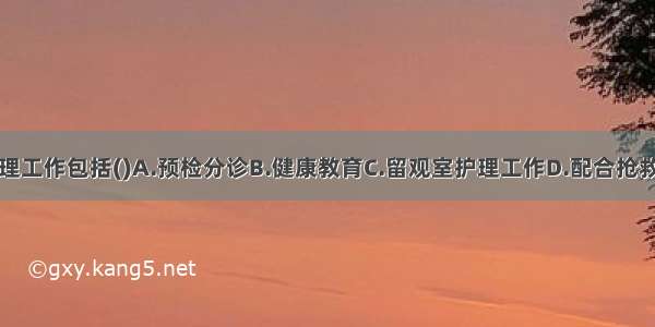 急诊室的护理工作包括()A.预检分诊B.健康教育C.留观室护理工作D.配合抢救E.保健门诊