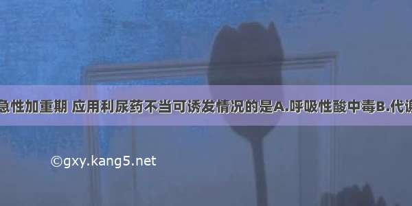 慢性肺心病急性加重期 应用利尿药不当可诱发情况的是A.呼吸性酸中毒B.代谢性碱中毒C.