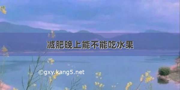 减肥晚上能不能吃水果