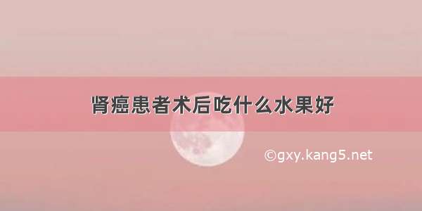 肾癌患者术后吃什么水果好