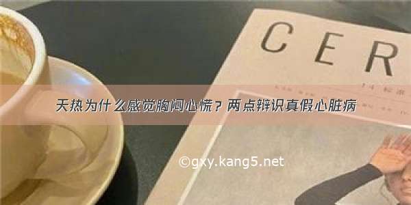 天热为什么感觉胸闷心慌？两点辩识真假心脏病