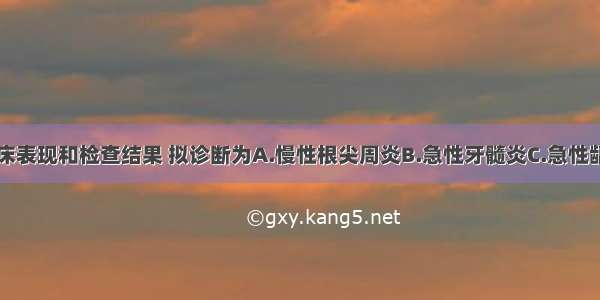 根据上述临床表现和检查结果 拟诊断为A.慢性根尖周炎B.急性牙髓炎C.急性龋D.慢性龋E.