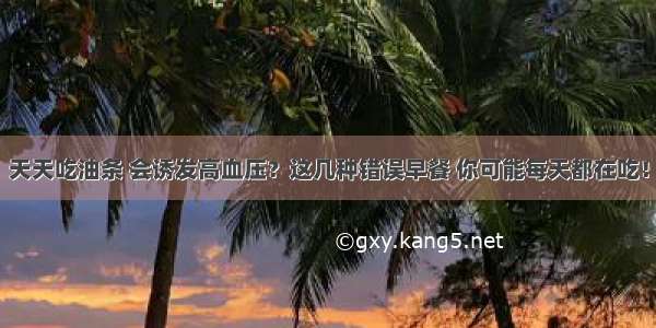 天天吃油条 会诱发高血压？这几种错误早餐 你可能每天都在吃！