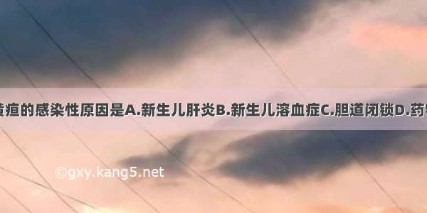 导致病理性黄疸的感染性原因是A.新生儿肝炎B.新生儿溶血症C.胆道闭锁D.药物性黄疸E.遗