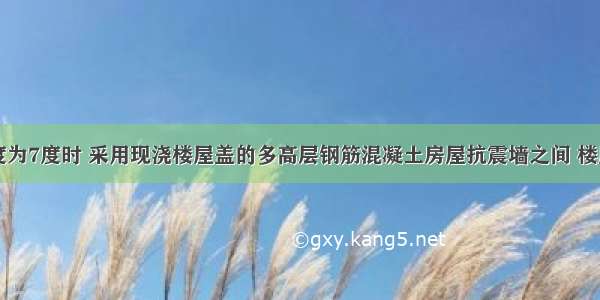 当设防烈度为7度时 采用现浇楼屋盖的多高层钢筋混凝土房屋抗震墙之间 楼屋盖的长宽