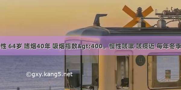 患者 男性 64岁 嗜烟40年 吸烟指数>400。慢性咳嗽 咳痰近 每年冬季多发 常