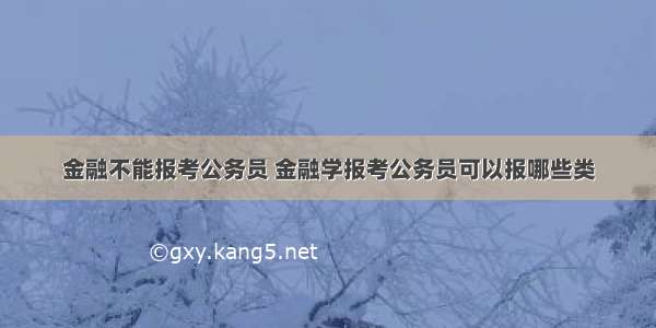 金融不能报考公务员 金融学报考公务员可以报哪些类