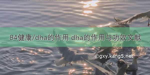 84健康/dha的作用 dha的作用与功效文献