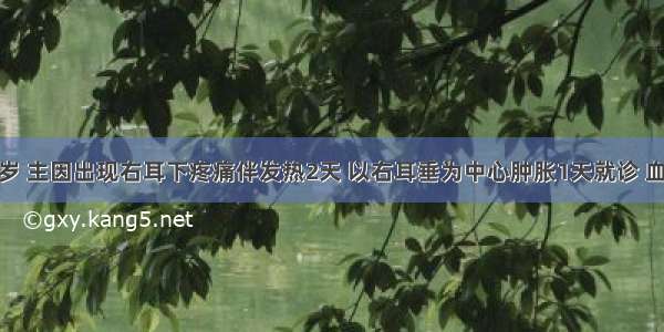 患儿男 9岁 主因出现右耳下疼痛伴发热2天 以右耳垂为中心肿胀1天就诊 血象检查白