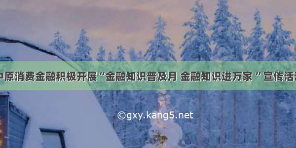 中原消费金融积极开展“金融知识普及月 金融知识进万家 ”宣传活动